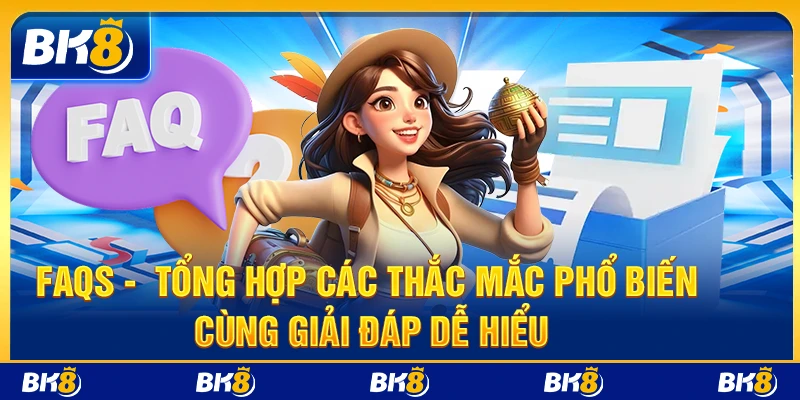 FAQs BK8 - Tổng hợp các thắc mắc phổ biến cùng giải đáp dễ hiểu