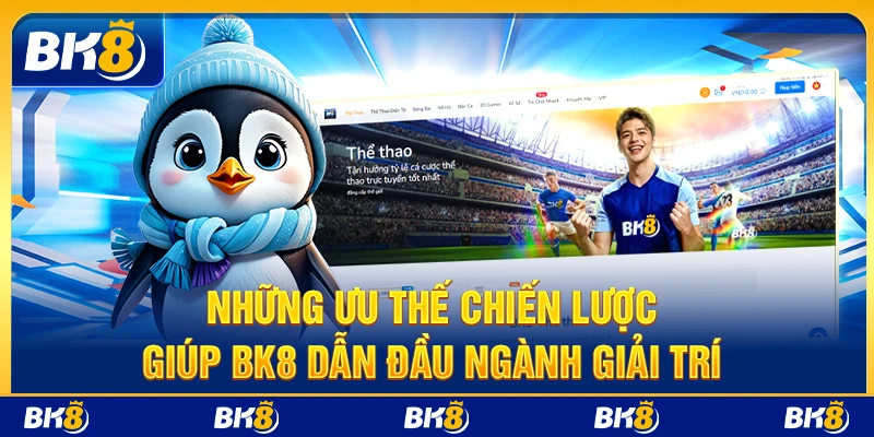 Những ưu thế chiến lược giúp BK8 dẫn đầu ngành giải trí