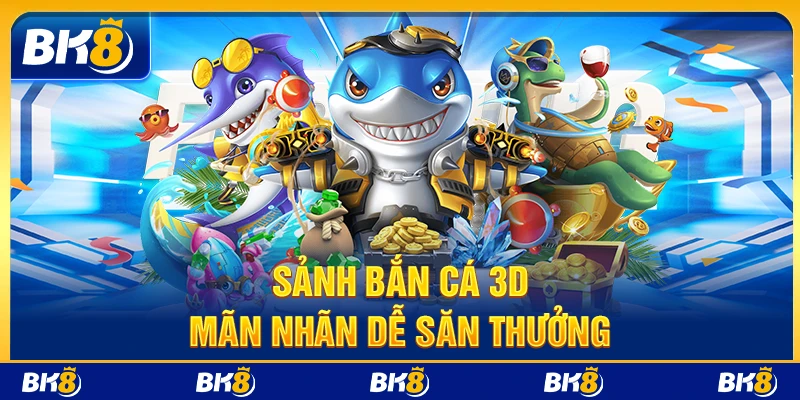 Sảnh bắn cá 3D mãn nhãn dễ săn thưởng